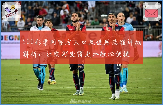 500彩票网官方入口及使用流程详细解析，让购彩变得更加轻松便捷