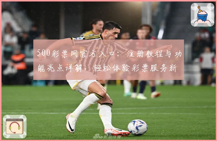 500彩票网官方入口：注册教程与功能亮点详解，轻松体验彩票服务新升级