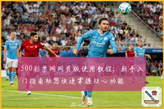 500彩票网网页版使用教程：新手入门指南助您快速掌握核心功能