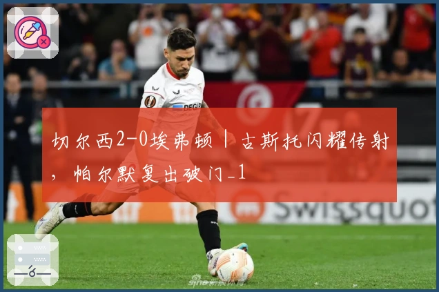 切尔西2-0埃弗顿｜古斯托闪耀传射，帕尔默复出破门_1