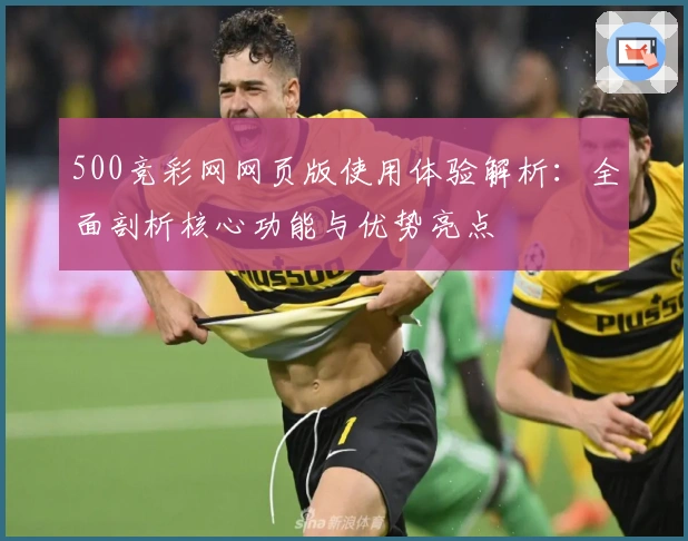 500竞彩网网页版使用体验解析：全面剖析核心功能与优势亮点