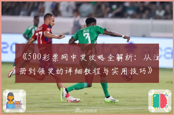 《500彩票网中奖攻略全解析：从注册到领奖的详细教程与实用技巧》