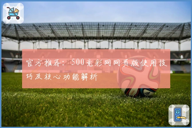 官方推荐：500竞彩网网页版使用技巧及核心功能解析