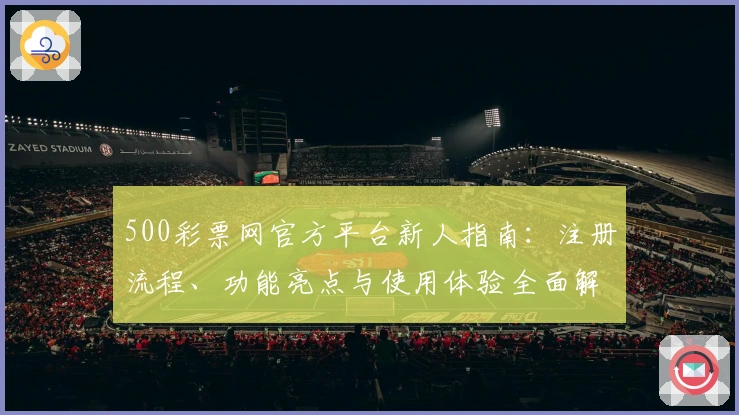500彩票网官方平台新人指南:注册流程、功能亮点与使用体验全面解析