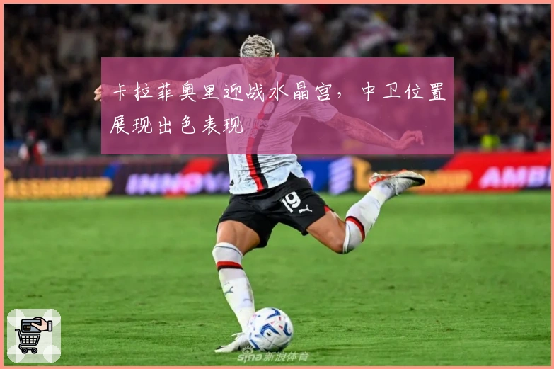 卡拉菲奥里迎战水晶宫，中卫位置展现出色表现