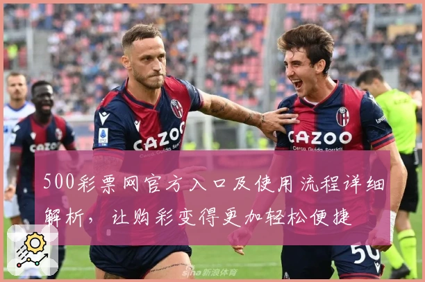 500彩票网官方入口及使用流程详细解析,让购彩变得更加轻松便捷