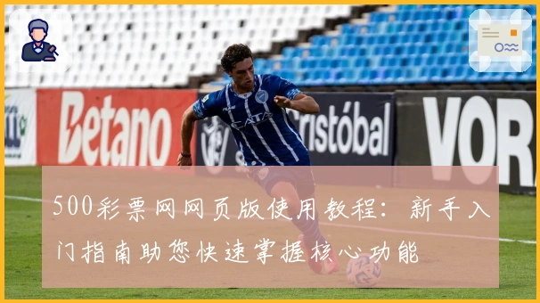 500彩票网网页版使用教程：新手入门指南助您快速掌握核心功能