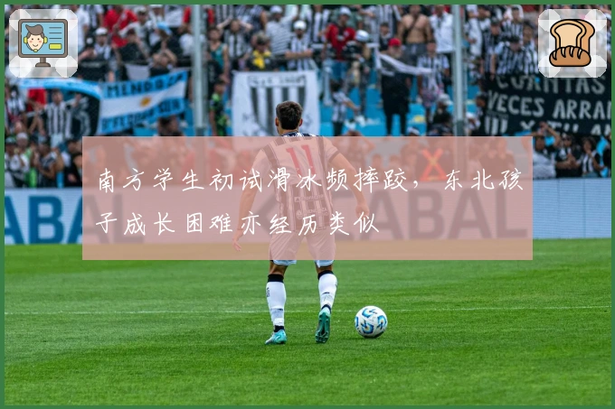 南方学生初试滑冰频摔跤，东北孩子成长困难亦经历类似