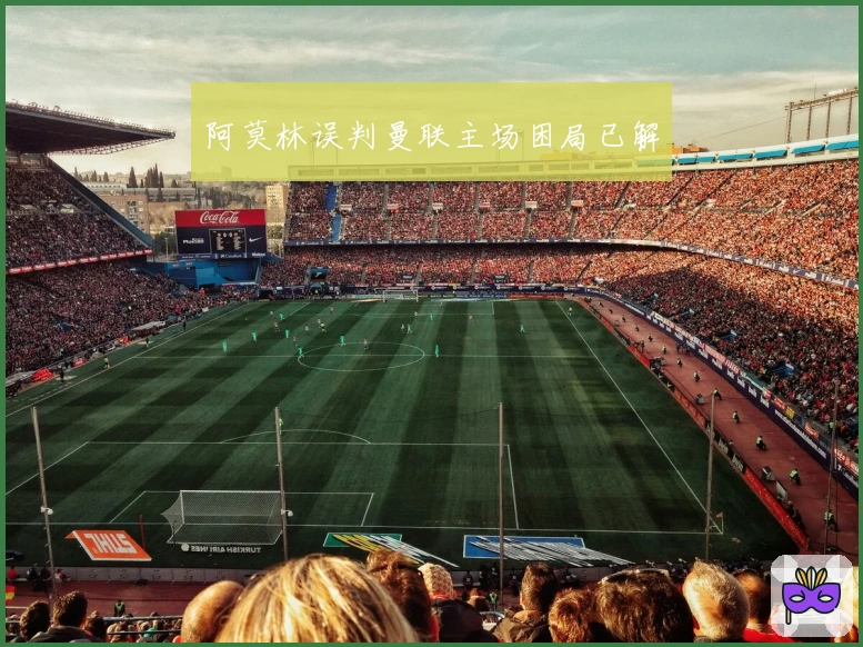 阿莫林误判曼联主场困局已解