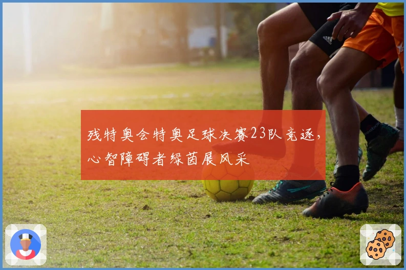 残特奥会特奥足球决赛23队竞逐，心智障碍者绿茵展风采