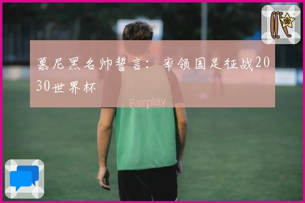 慕尼黑名帅誓言：率领国足征战2030世界杯