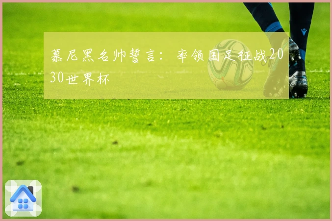 慕尼黑名帅誓言：率领国足征战2030世界杯