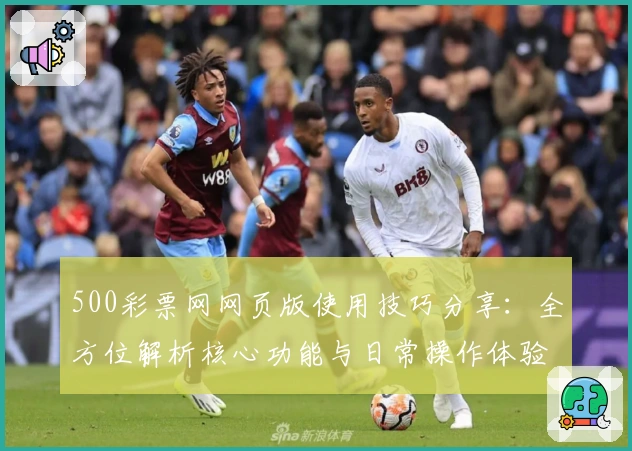 500彩票网网页版使用技巧分享:全方位解析核心功能与日常操作体验
