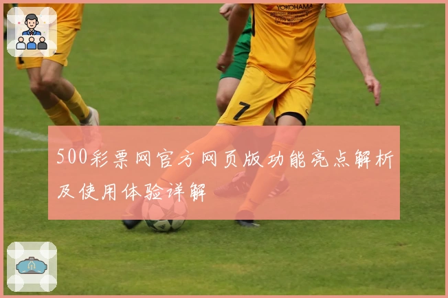 500彩票网官方网页版功能亮点解析及使用体验详解