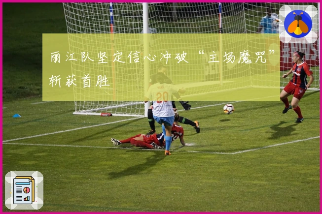 丽江队坚定信心冲破“主场魔咒”斩获首胜
