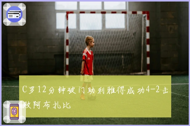 C罗12分钟破门助利雅得成功4-2击败阿布扎比